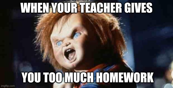 uh homework | WHEN YOUR TEACHER GIVES; YOU TOO MUCH HOMEWORK | image tagged in chucky | made w/ Imgflip meme maker