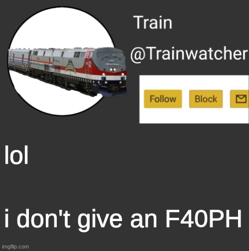 Trainwatcher Announcement 2 | lol i don't give an F40PH | image tagged in ililiiiiliiliiiiili | made w/ Imgflip meme maker