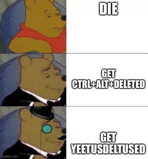 Fancy pooh | DIE; GET CTRL+ALT+DELETED; GET YEETUSDELTUSED | image tagged in fancy pooh | made w/ Imgflip meme maker