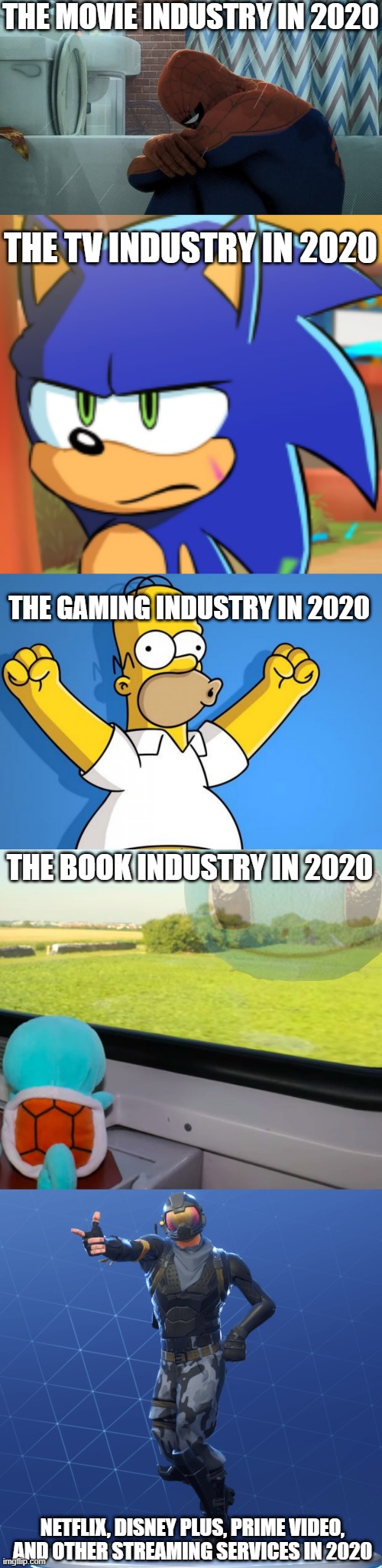 2020 has been one crazy year....it's almost over though (thank god) | THE MOVIE INDUSTRY IN 2020; THE TV INDUSTRY IN 2020; THE GAMING INDUSTRY IN 2020; THE BOOK INDUSTRY IN 2020; NETFLIX, DISNEY PLUS, PRIME VIDEO, AND OTHER STREAMING SERVICES IN 2020 | image tagged in spider-man crying in the shower,sonic bruh seriously,woohoo homer simpson,deep thoughts squirtle,default dance,2020 | made w/ Imgflip meme maker