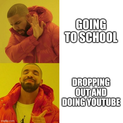So True | GOING TO SCHOOL; DROPPING OUT AND DOING YOUTUBE | image tagged in drake meme | made w/ Imgflip meme maker