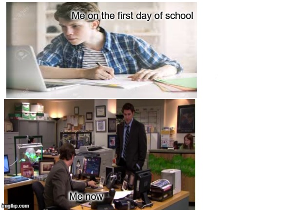 h | Me on the first day of school; Me now | image tagged in memes | made w/ Imgflip meme maker