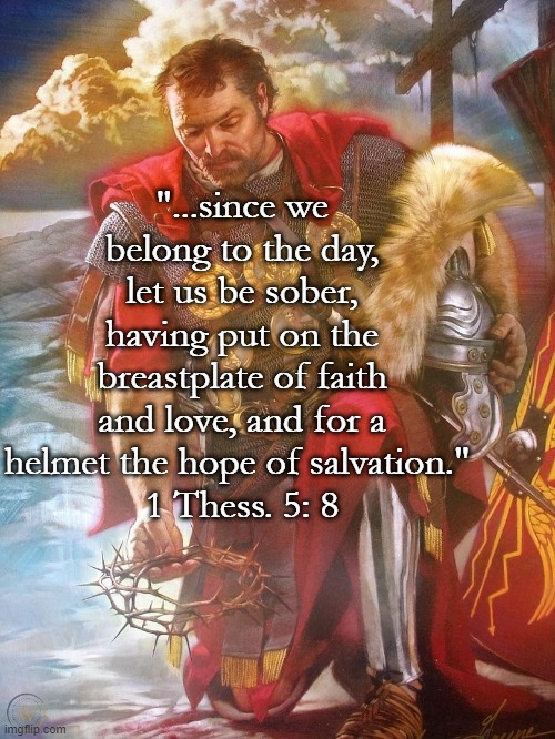 Soldier of Christ | "...since we belong to the day, let us be sober, having put on the breastplate of faith and love, and for a helmet the hope of salvation." 
1 Thess. 5: 8 | image tagged in bible verse,armor,salvation | made w/ Imgflip meme maker