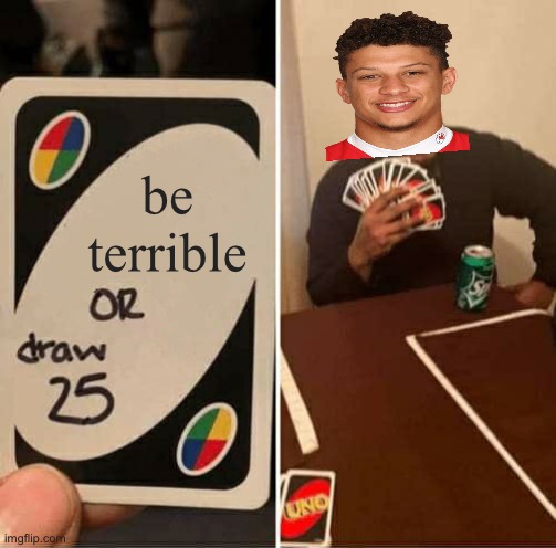 UNO Draw 25 Cards Meme | be terrible | image tagged in memes,uno draw 25 cards | made w/ Imgflip meme maker