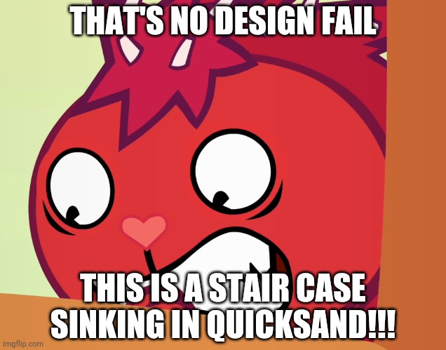 Feared Flaky (HTF) | THAT'S NO DESIGN FAIL THIS IS A STAIR CASE SINKING IN QUICKSAND!!! | image tagged in feared flaky htf | made w/ Imgflip meme maker