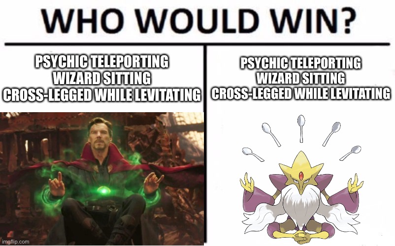 I wouldn’t mind an answer. | PSYCHIC TELEPORTING WIZARD SITTING CROSS-LEGGED WHILE LEVITATING; PSYCHIC TELEPORTING WIZARD SITTING CROSS-LEGGED WHILE LEVITATING | image tagged in who would win,marvel,avengers infinity war,pokemon | made w/ Imgflip meme maker