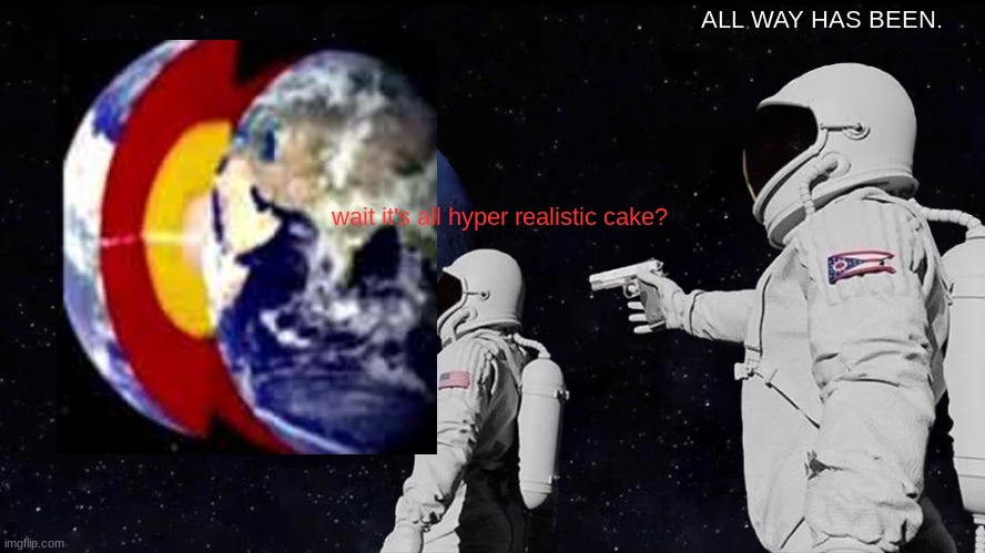 Always Has Been Meme | ALL WAY HAS BEEN. wait it's all hyper realistic cake? | image tagged in memes,always has been | made w/ Imgflip meme maker