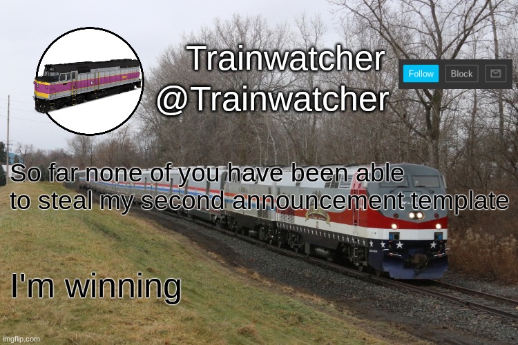 Trainwatcher Announcement 3 | So far none of you have been able to steal my second announcement template; I'm winning | made w/ Imgflip meme maker