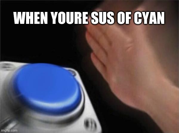 Blank Nut Button | WHEN YOURE SUS OF CYAN | image tagged in memes,blank nut button | made w/ Imgflip meme maker