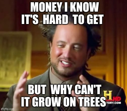 Ancient Aliens | MONEY I KNOW IT'S  HARD  TO GET; BUT  WHY CAN'T IT GROW ON TREES | image tagged in memes,ancient aliens | made w/ Imgflip meme maker