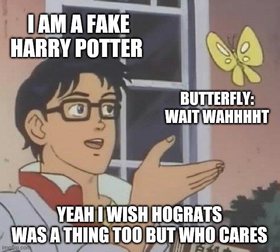 The Fake Harry Potter | I AM A FAKE HARRY POTTER; BUTTERFLY: WAIT WAHHHHT; YEAH I WISH HOGRATS WAS A THING TOO BUT WHO CARES | image tagged in memes,is this a pigeon | made w/ Imgflip meme maker