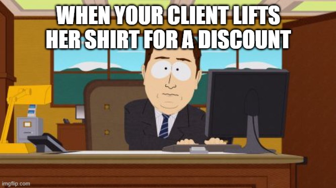 Aaaaand Its Gone | WHEN YOUR CLIENT LIFTS HER SHIRT FOR A DISCOUNT | image tagged in memes,aaaaand its gone | made w/ Imgflip meme maker