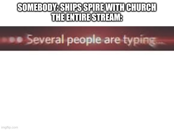 Several People Are Typing | SOMEBODY: SHIPS SPIRE WITH CHURCH
THE ENTIRE STREAM: | image tagged in several people are typing | made w/ Imgflip meme maker