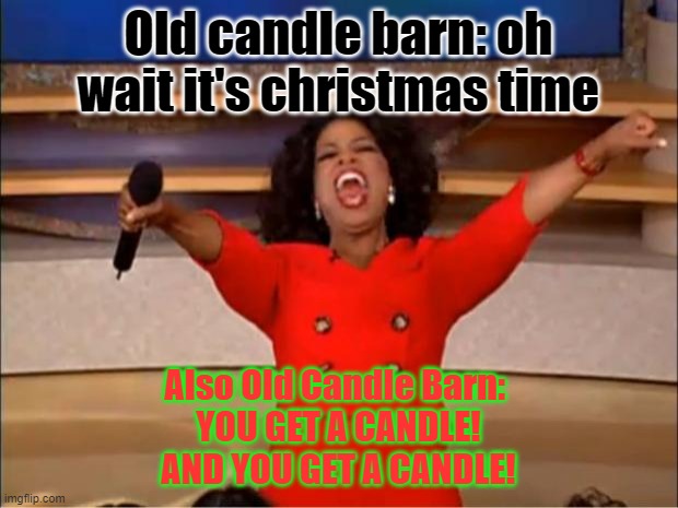 Oprah be giving out candles doe | Old candle barn: oh wait it's christmas time; Also Old Candle Barn: 
YOU GET A CANDLE!
AND YOU GET A CANDLE! | image tagged in memes,oprah you get a | made w/ Imgflip meme maker