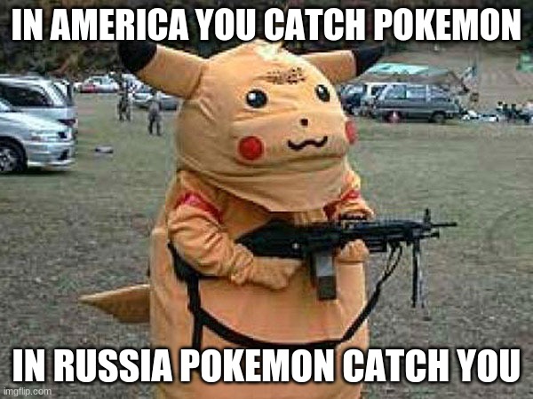 pokemon  they gotta catch all human | IN AMERICA YOU CATCH POKEMON; IN RUSSIA POKEMON CATCH YOU | image tagged in pokemon they gotta catch all human | made w/ Imgflip meme maker