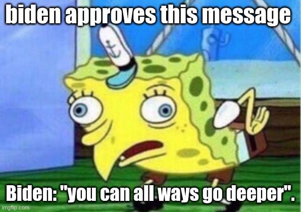 just another meme | biden approves this message; Biden: "you can always go deeper". | image tagged in memes,mocking spongebob | made w/ Imgflip meme maker