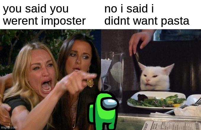 Woman Yelling At Cat Meme | you said you werent imposter; no i said i didnt want pasta | image tagged in memes,woman yelling at cat | made w/ Imgflip meme maker
