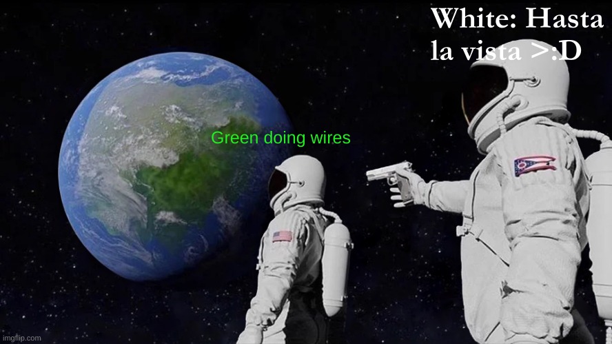 Always Has Been Meme | White: Hasta la vista >:D; Green doing wires | image tagged in memes,always has been | made w/ Imgflip meme maker