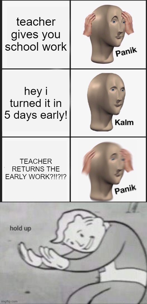 MY ELA TEACHER IS SUS | teacher gives you school work; hey i turned it in 5 days early! TEACHER RETURNS THE EARLY WORK?!!?!? | image tagged in memes,panik kalm panik | made w/ Imgflip meme maker