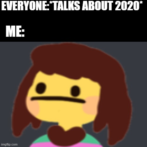 EVERYONE:*TALKS ABOUT 2020*; ME: | image tagged in 2020 | made w/ Imgflip meme maker
