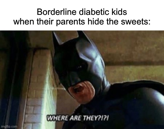  Borderline diabetic kids when their parents hide the sweets: | image tagged in blank white template,batman where are they 12345 | made w/ Imgflip meme maker
