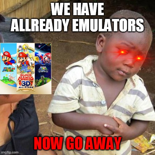 Its Litterally this | WE HAVE ALLREADY EMULATORS; NOW GO AWAY | image tagged in memes,third world skeptical kid | made w/ Imgflip meme maker