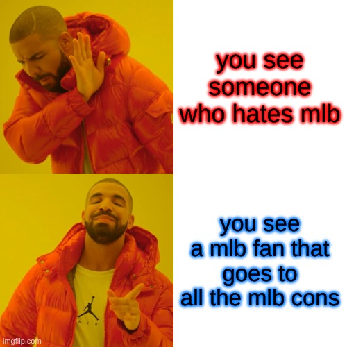 Drake Hotline Bling Meme | you see someone who hates mlb you see a mlb fan that goes to all the mlb cons | image tagged in memes,drake hotline bling | made w/ Imgflip meme maker