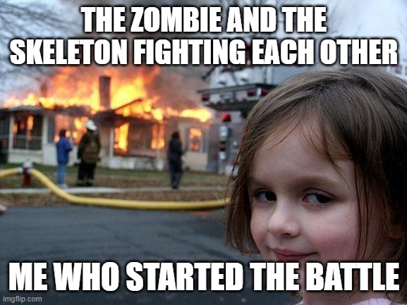 Disaster Girl | THE ZOMBIE AND THE SKELETON FIGHTING EACH OTHER; ME WHO STARTED THE BATTLE | image tagged in memes,disaster girl | made w/ Imgflip meme maker