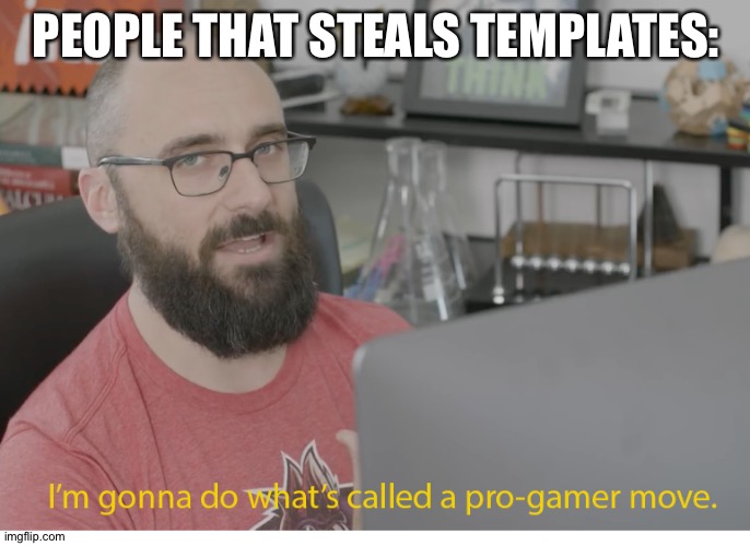 I'm gonna do what's called a pro-gamer move. | PEOPLE THAT STEALS TEMPLATES: | image tagged in i'm gonna do what's called a pro-gamer move | made w/ Imgflip meme maker