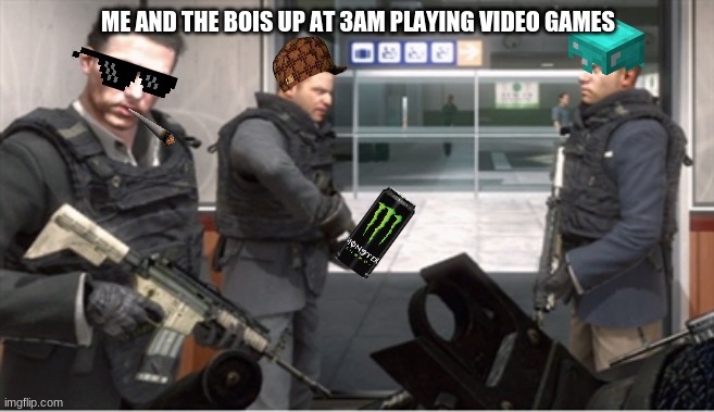 memes are life | ME AND THE BOIS UP AT 3AM PLAYING VIDEO GAMES | image tagged in no russia | made w/ Imgflip meme maker