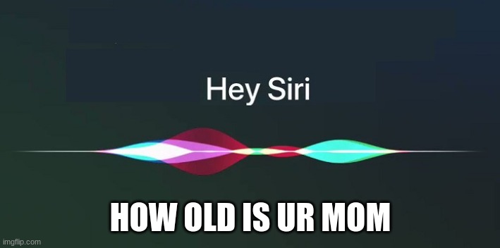 Hey Siri! | HOW OLD IS UR MOM | image tagged in hey siri | made w/ Imgflip meme maker