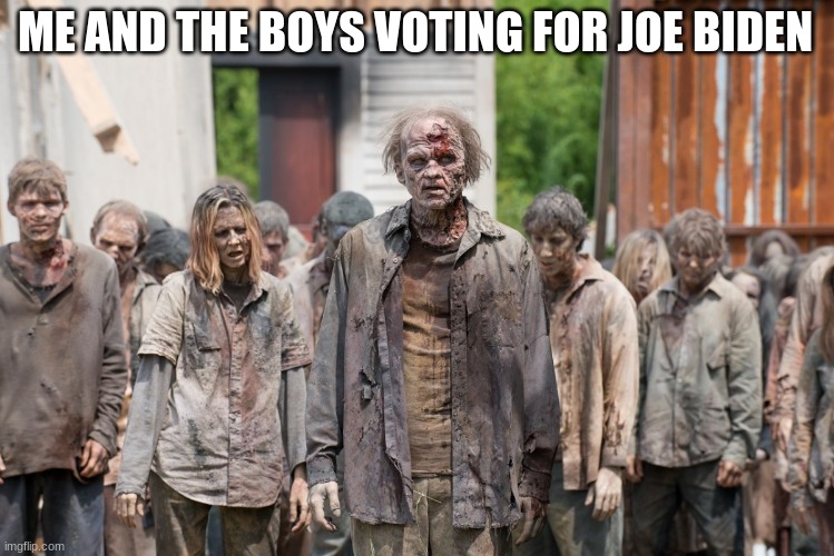 Dead people | ME AND THE BOYS VOTING FOR JOE BIDEN | image tagged in zombies,i see dead people,joe biden,sleepy donald duck in bed | made w/ Imgflip meme maker