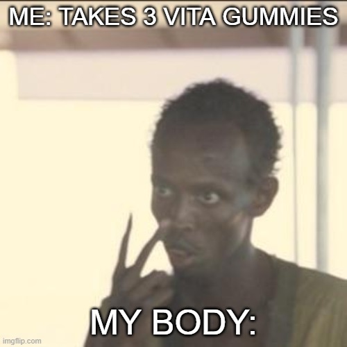 Only 2 Gummies | ME: TAKES 3 VITA GUMMIES; MY BODY: | image tagged in memes,look at me | made w/ Imgflip meme maker