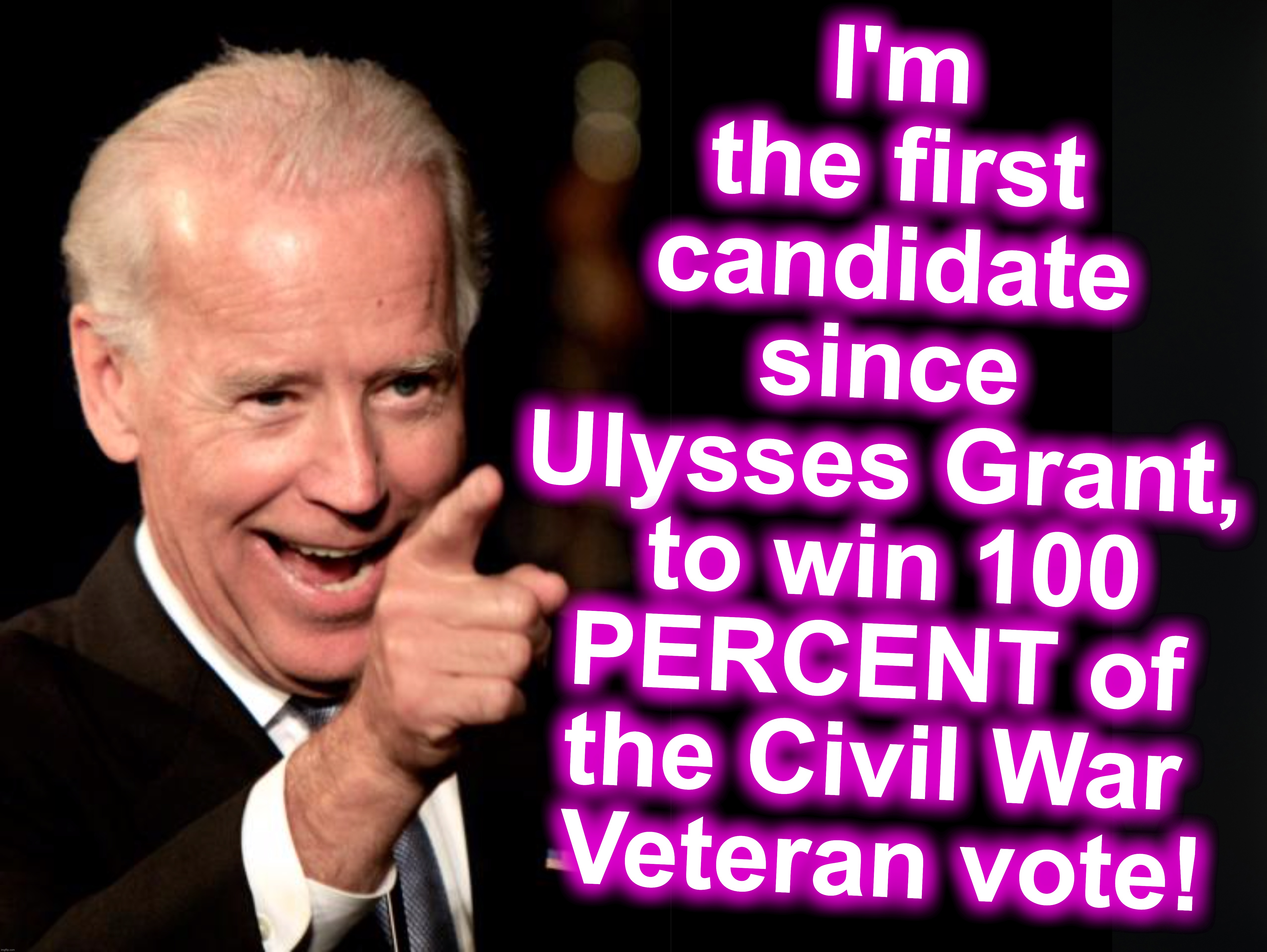 lots of very old people out voting... | I'm the first candidate
 since 
Ulysses Grant,
 to win 100 PERCENT of the Civil War
 Veteran vote! | image tagged in smilin biden,election fraud,civil war,dead people | made w/ Imgflip meme maker