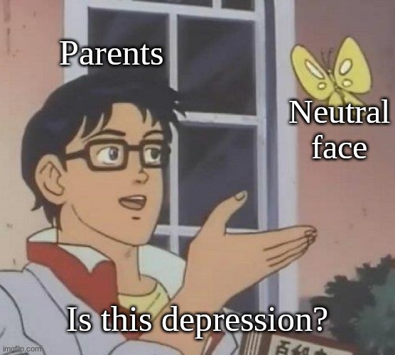 Every Parent Ever | Parents; Neutral face; Is this depression? | image tagged in memes,is this a pigeon | made w/ Imgflip meme maker