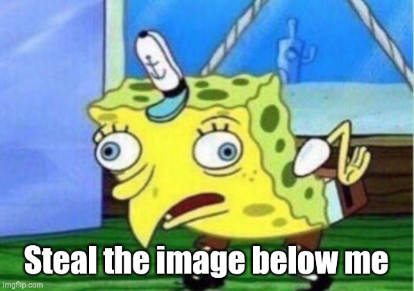 Mocking Spongebob | Steal the image below me | image tagged in memes,mocking spongebob | made w/ Imgflip meme maker