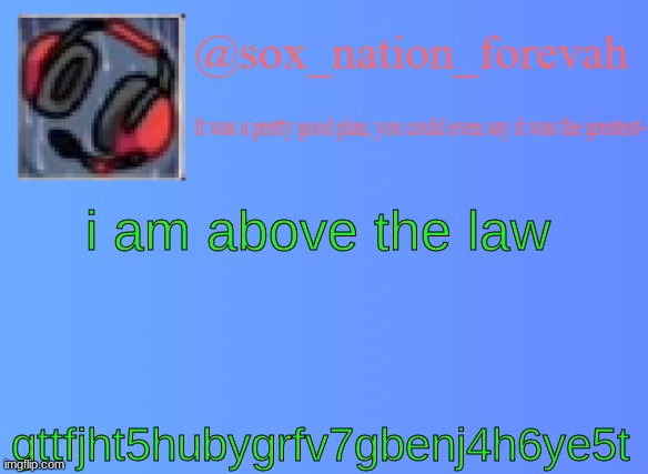 sox_nation_forevah vh medal announcement | i am above the law; gttfjht5hubygrfv7gbenj4h6ye5t | image tagged in sox_nation_forevah vh medal announcement | made w/ Imgflip meme maker