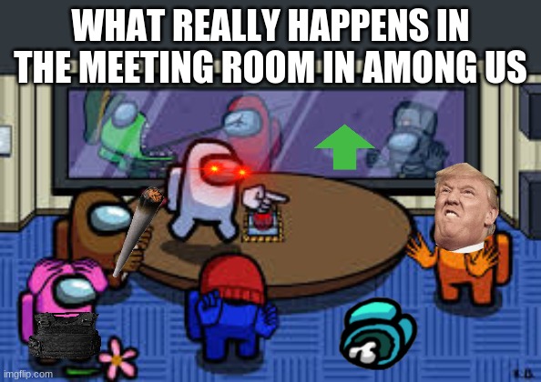 among us | WHAT REALLY HAPPENS IN THE MEETING ROOM IN AMONG US | image tagged in among us | made w/ Imgflip meme maker