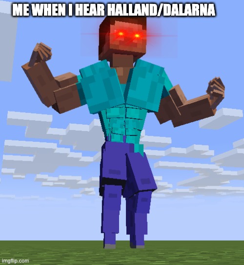 Steve | ME WHEN I HEAR HALLAND/DALARNA | image tagged in minecraft | made w/ Imgflip meme maker