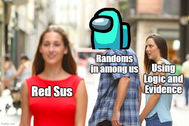 Facts | Randoms in among us; Using Logic and Evidence; Red Sus | image tagged in memes,distracted boyfriend | made w/ Imgflip meme maker