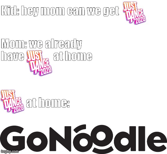 So true. | Kid: hey mom can we get; Mom: we already have              at home; at home: | image tagged in blank white template,just dance 2020 2019,gonoodle | made w/ Imgflip meme maker