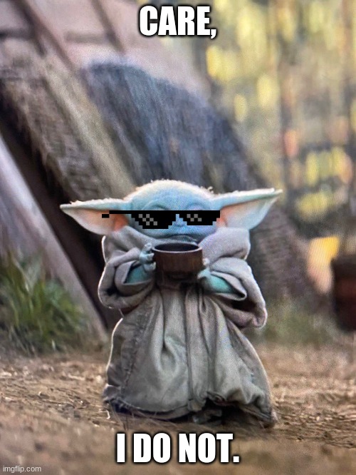 BABY YODA TEA | CARE, I DO NOT. | image tagged in baby yoda tea | made w/ Imgflip meme maker