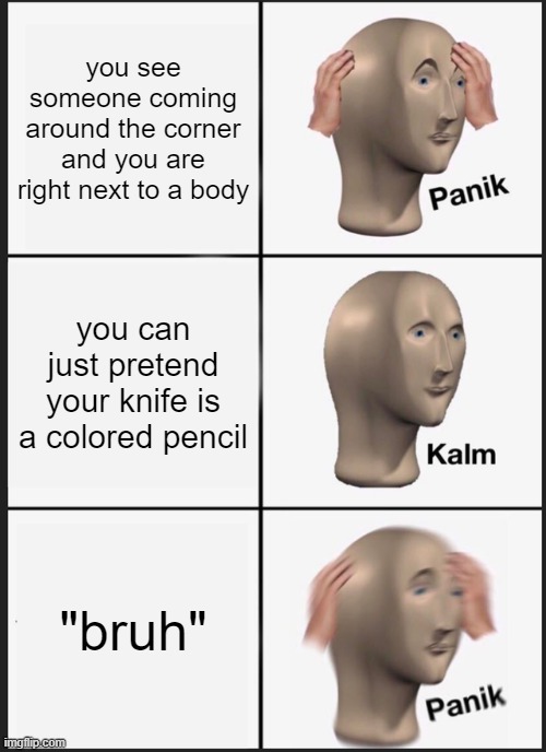 Panik Kalm Panik | you see someone coming around the corner and you are right next to a body; you can just pretend your knife is a colored pencil; "bruh" | image tagged in memes,panik kalm panik | made w/ Imgflip meme maker