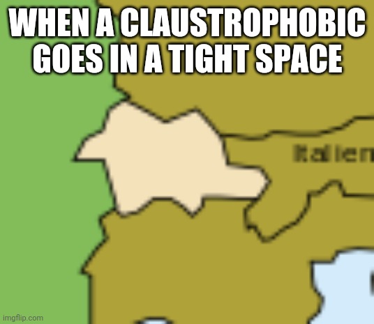 Squished Switzerland | WHEN A CLAUSTROPHOBIC GOES IN A TIGHT SPACE | image tagged in squished switzerland | made w/ Imgflip meme maker