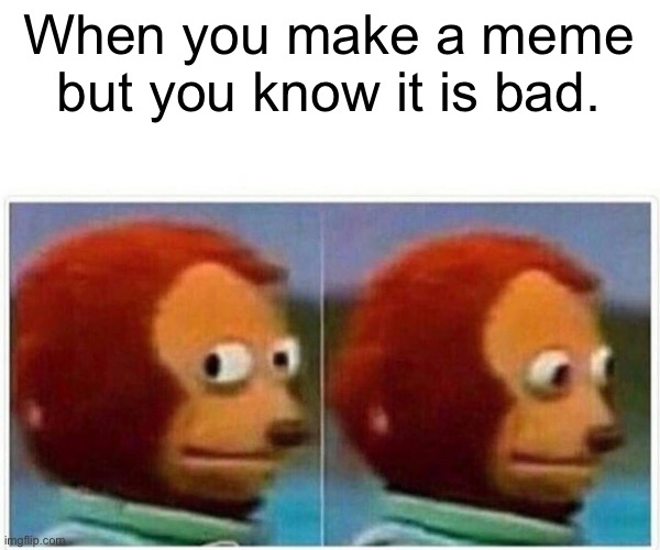 Just like this | When you make a meme but you know it is bad. | image tagged in memes,monkey puppet | made w/ Imgflip meme maker