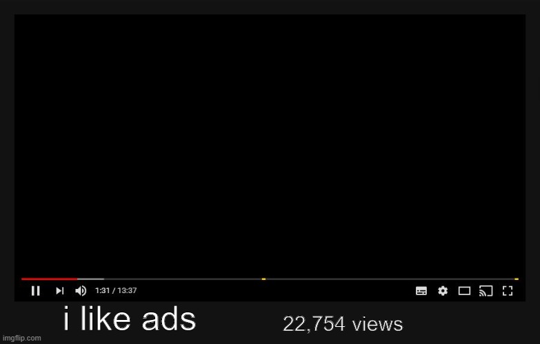 i like ads | i like ads; 22,754 views | image tagged in youtube video screen | made w/ Imgflip meme maker