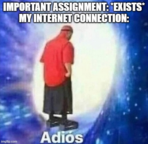 Adios | IMPORTANT ASSIGNMENT: *EXISTS*
MY INTERNET CONNECTION: | image tagged in adios | made w/ Imgflip meme maker