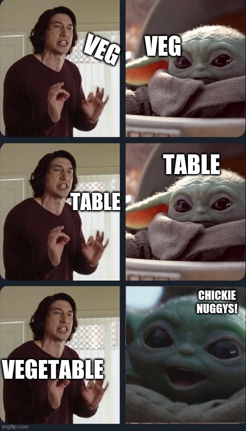 Baby yoda learning time | VEG; VEG; TABLE; TABLE; CHICKIE NUGGYS! VEGETABLE | image tagged in kylo ren teacher baby yoda to speak | made w/ Imgflip meme maker