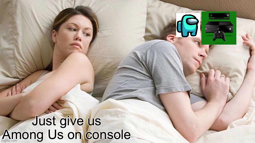 I Bet He's Thinking About Other Women Meme | Just give us Among Us on console | image tagged in memes,i bet he's thinking about other women | made w/ Imgflip meme maker