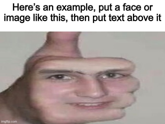 EXSAMPLE | Here’s an example, put a face or image like this, then put text above it | made w/ Imgflip meme maker